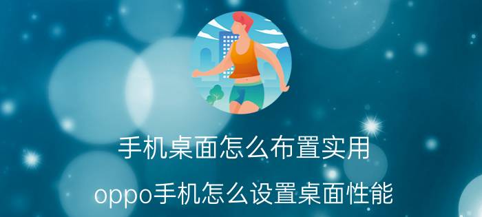 手机桌面怎么布置实用 oppo手机怎么设置桌面性能？